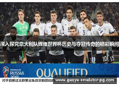 深入探究意大利队辉煌世界杯历史与夺冠传奇的精彩瞬间