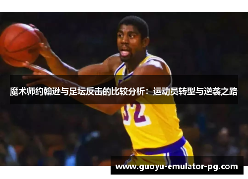 魔术师约翰逊与足坛反击的比较分析:运动员转型与逆袭之路 魔术师约翰逊与足坛反击的比较分析:运动员转型与逆袭之路