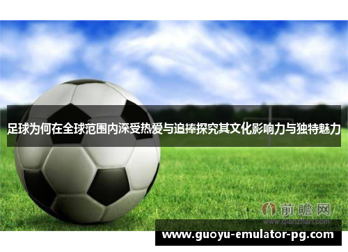 足球为何在全球范围内深受热爱与追捧探究其文化影响力与独特魅力 足球为何在全球范围内深受热爱与追捧探究其文化影响力与独特魅力