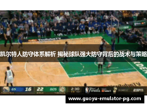 凯尔特人防守体系解析 揭秘球队强大防守背后的战术与策略