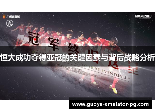恒大成功夺得亚冠的关键因素与背后战略分析 恒大成功夺得亚冠的关键因素与背后战略分析