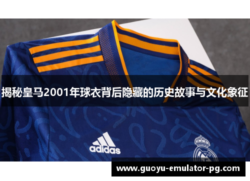 揭秘皇马2001年球衣背后隐藏的历史故事与文化象征 揭秘皇马2001年球衣背后隐藏的历史故事与文化象征