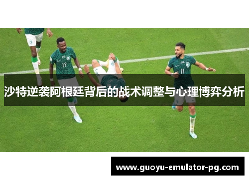 沙特逆袭阿根廷背后的战术调整与心理博弈分析 沙特逆袭阿根廷背后的战术调整与心理博弈分析