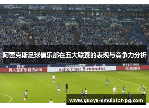 阿贾克斯足球俱乐部在五大联赛的表现与竞争力分析 阿贾克斯足球俱乐部在五大联赛的表现与竞争力分析