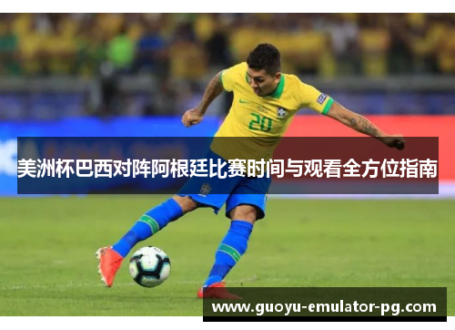 美洲杯巴西对阵阿根廷比赛时间与观看全方位指南 美洲杯巴西对阵阿根廷比赛时间与观看全方位指南