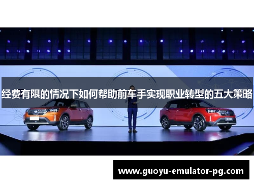 经费有限的情况下如何帮助前车手实现职业转型的五大策略 经费有限的情况下如何帮助前车手实现职业转型的五大策略