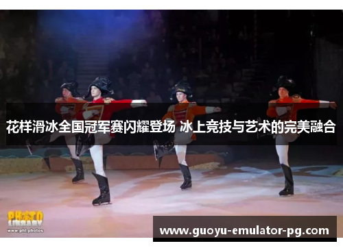 花样滑冰全国冠军赛闪耀登场 冰上竞技与艺术的完美融合