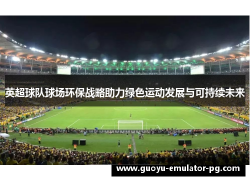 英超球队球场环保战略助力绿色运动发展与可持续未来