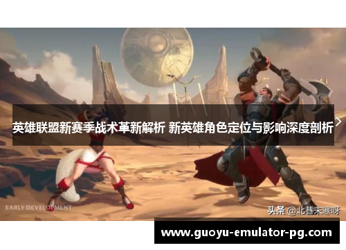 英雄联盟新赛季战术革新解析 新英雄角色定位与影响深度剖析 英雄联盟新赛季战术革新解析 新英雄角色定位与影响深度剖析