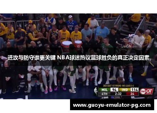 进攻与防守谁更关键 NBA球迷热议篮球胜负的真正决定因素 进攻与防守谁更关键 NBA球迷热议篮球胜负的真正决定因素