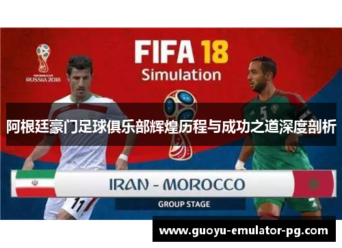 阿根廷豪门足球俱乐部辉煌历程与成功之道深度剖析