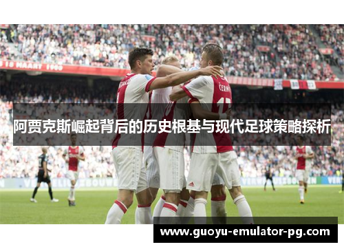 阿贾克斯崛起背后的历史根基与现代足球策略探析