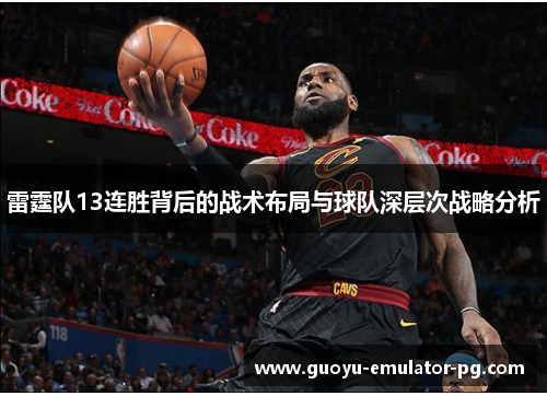 雷霆队13连胜背后的战术布局与球队深层次战略分析 雷霆队13连胜背后的战术布局与球队深层次战略分析