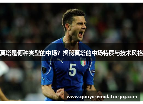 莫塔是何种类型的中场？揭秘莫塔的中场特质与技术风格