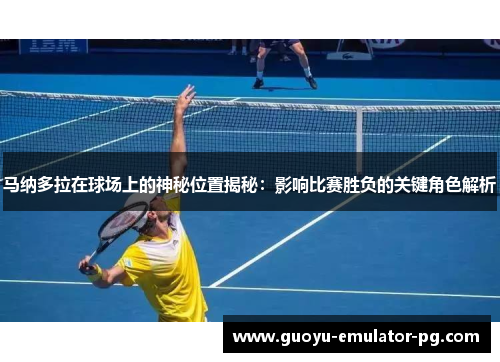 马纳多拉在球场上的神秘位置揭秘:影响比赛胜负的关键角色解析 马纳多拉在球场上的神秘位置揭秘:影响比赛胜负的关键角色解析