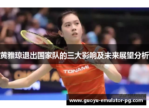 黄雅琼退出国家队的三大影响及未来展望分析