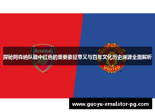 探秘阿森纳队徽中红色的重要象征意义与百年文化历史渊源全面解析 探秘阿森纳队徽中红色的重要象征意义与百年文化历史渊源全面解析