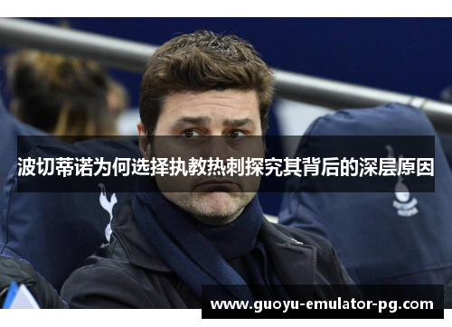 波切蒂诺为何选择执教热刺探究其背后的深层原因