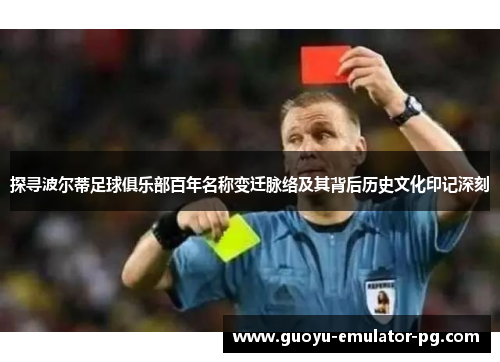 探寻波尔蒂足球俱乐部百年名称变迁脉络及其背后历史文化印记深刻 探寻波尔蒂足球俱乐部百年名称变迁脉络及其背后历史文化印记深刻