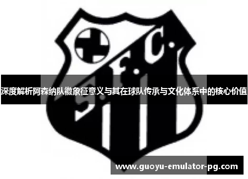 深度解析阿森纳队徽象征意义与其在球队传承与文化体系中的核心价值