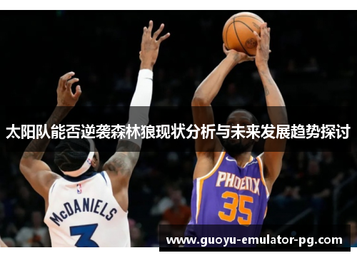 太阳队能否逆袭森林狼现状分析与未来发展趋势探讨 太阳队能否逆袭森林狼现状分析与未来发展趋势探讨