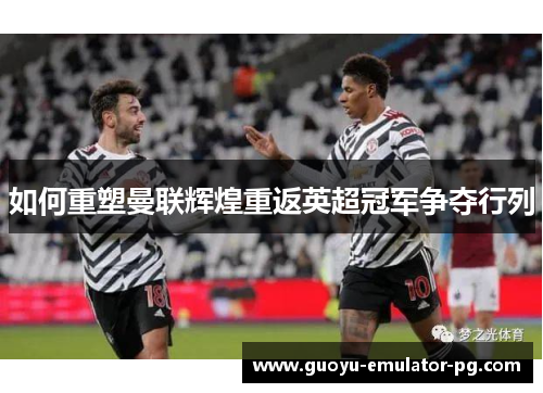 如何重塑曼联辉煌重返英超冠军争夺行列