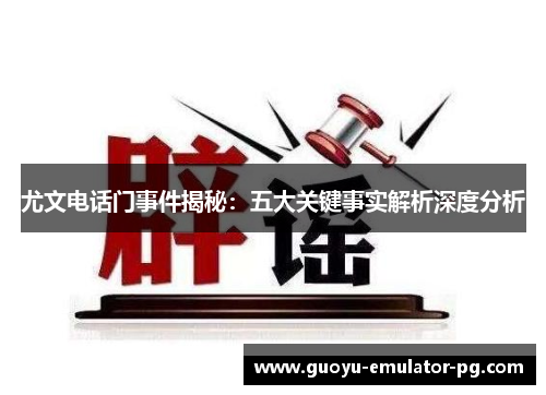 尤文电话门事件揭秘:五大关键事实解析深度分析 尤文电话门事件揭秘:五大关键事实解析深度分析