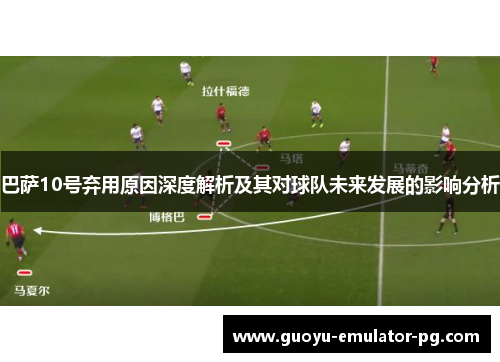 巴萨10号弃用原因深度解析及其对球队未来发展的影响分析