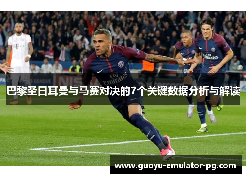 巴黎圣日耳曼与马赛对决的7个关键数据分析与解读