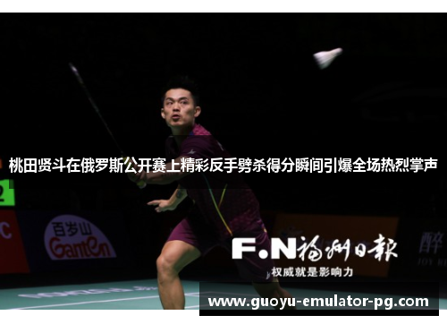 桃田贤斗在俄罗斯公开赛上精彩反手劈杀得分瞬间引爆全场热烈掌声