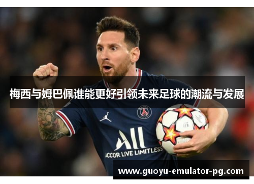 梅西与姆巴佩谁能更好引领未来足球的潮流与发展