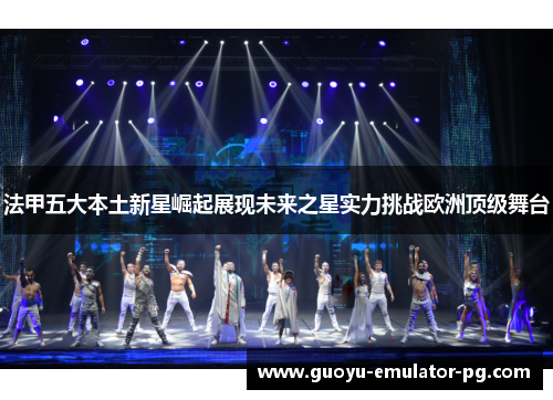 法甲五大本土新星崛起展现未来之星实力挑战欧洲顶级舞台