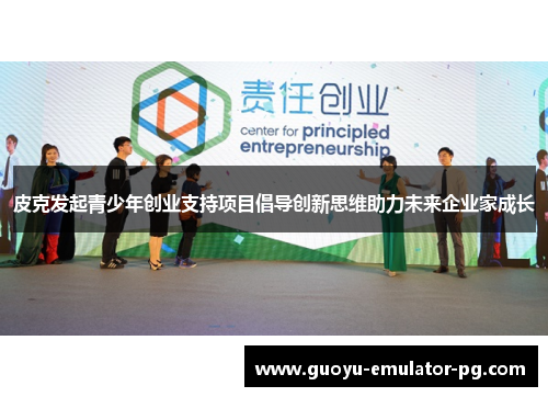 皮克发起青少年创业支持项目倡导创新思维助力未来企业家成长