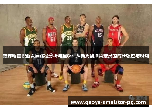 篮球明星职业发展路径分析与建议：从新秀到顶尖球员的成长轨迹与规划