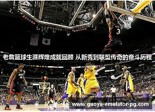 老詹篮球生涯辉煌成就回顾 从新秀到联盟传奇的奋斗历程