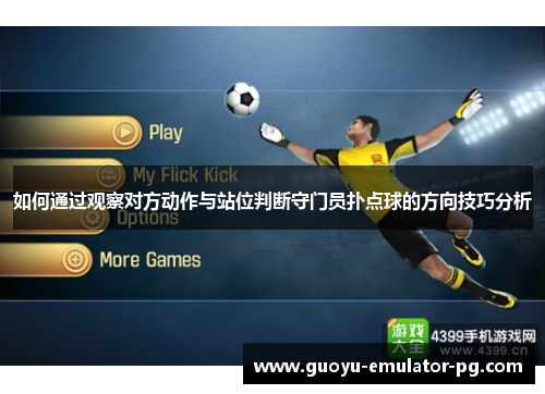 如何通过观察对方动作与站位判断守门员扑点球的方向技巧分析