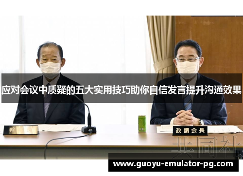 应对会议中质疑的五大实用技巧助你自信发言提升沟通效果