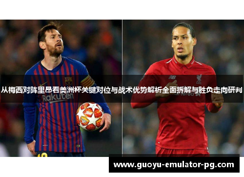 从梅西对阵里昂看美洲杯关键对位与战术优势解析全面拆解与胜负走向研判