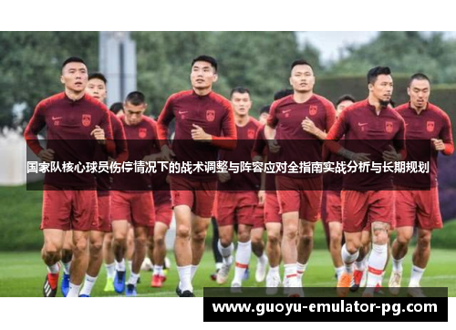 国家队核心球员伤停情况下的战术调整与阵容应对全指南实战分析与长期规划 国家队核心球员伤停情况下的战术调整与阵容应对全指南实战分析与长期规划