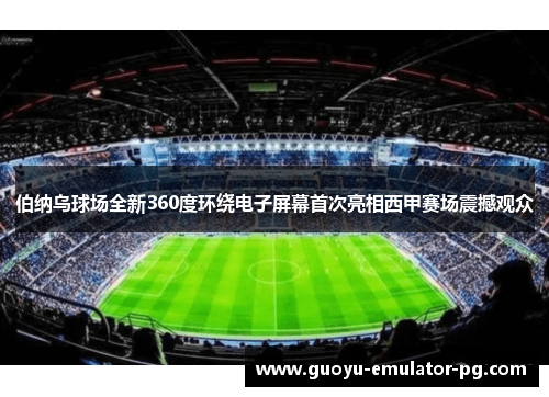 伯纳乌球场全新360度环绕电子屏幕首次亮相西甲赛场震撼观众