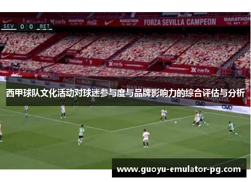 西甲球队文化活动对球迷参与度与品牌影响力的综合评估与分析
