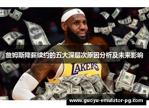 詹姆斯降薪续约的五大深层次原因分析及未来影响