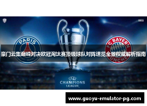 豪门云集巅峰对决欧冠淘汰赛顶级球队对阵速览全景权威解析指南