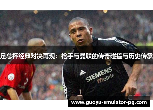 足总杯经典对决再现：枪手与曼联的传奇碰撞与历史传承