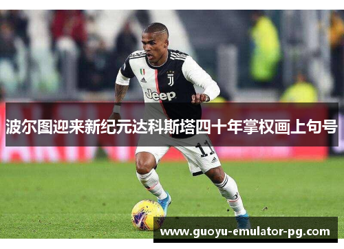 波尔图迎来新纪元达科斯塔四十年掌权画上句号 波尔图迎来新纪元达科斯塔四十年掌权画上句号