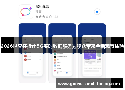 2026世界杯推出5G实时数据服务为观众带来全新观赛体验 2026世界杯推出5G实时数据服务为观众带来全新观赛体验